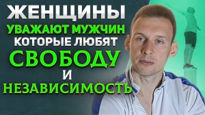 Женщины уважают мужчин, которые любят свободу и независимость