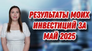 Результаты моих инвестиций за май 2025 года | ЕЖЕНЕДЕЛЬНЫЕ ИНВЕСТИЦИИ