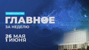 Работа Правительства. Главные события и решения недели – в дайджесте: