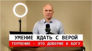 Умение ждать с верой. Терпение - это доверия к Богу.