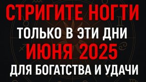Лунный календарь стрижки ногтей на ИЮНЬ 2025. Благоприятные и неблагоприятные дни.
