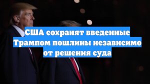 США сохранят введенные Трампом пошлины независимо от решения суда