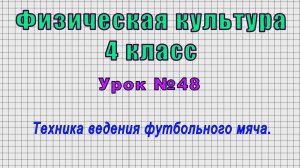 Физическая культура 4 класс (Урок№48 - Техника ведения футбольного мяча.)