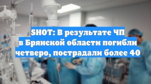 SHOT: В результате ЧП в Брянской области погибли четверо, пострадали более 40