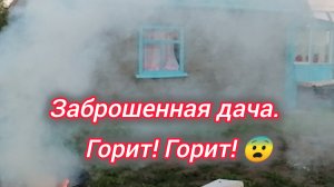Заброшенная дача. Горит. Горит.