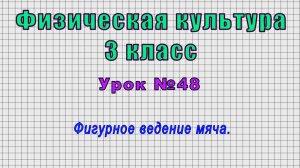 Физическая культура 3 класс (Урок№48 - Фигурное ведение мяча.)