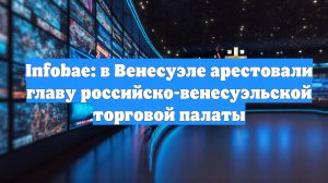 Infobae: в Венесуэле арестовали главу российско-венесуэльской торговой палаты