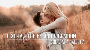 Я хочу, чтоб Вы болели мной