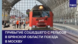 Прибытие сошедшего с рельсов в Брянской области поезда в Москву