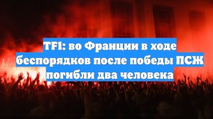 TF1: во Франции в ходе беспорядков после победы ПСЖ погибли два человека