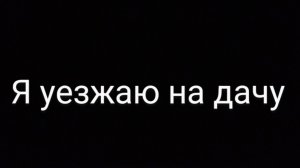 я уезжаю на дачу сегодня 😔