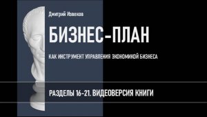 БИЗНЕС-ПЛАН. Разделы 16-21. Видеоверсия книги Дмитрия Извекова