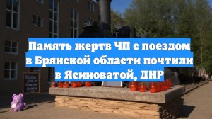 Память жертв ЧП с поездом в Брянской области почтили в Ясиноватой, ДНР