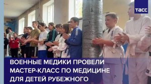 Военные медики провели мастер-класс по медицине для детей Рубежного