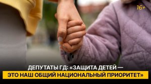 Депутаты ГД: «Защита детей — это наш общий национальный приоритет»