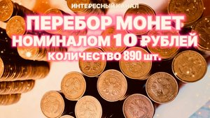 ПЕРЕБОР МОНЕТ НОМИНАЛОМ 10 РУБЛЕЙ. КОЛИЧЕСТВО 890 шт.(РЕДКИЕ И НЕЧАСТЫЕ ШТЕМПЕЛИ, БРАКИ МОНЕТ).