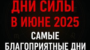 Дни СИЛЫ в ИЮНЕ 2025. Самые благоприятные дни месяца