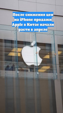 После снижения цен на iPhone продажи Apple в Китае начали расти в апреле