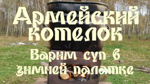 АРМЕЙСКИЙ КОТЕЛОК - ВАРИМ СУП В ЗИМНЕЙ ПАЛАТКЕ