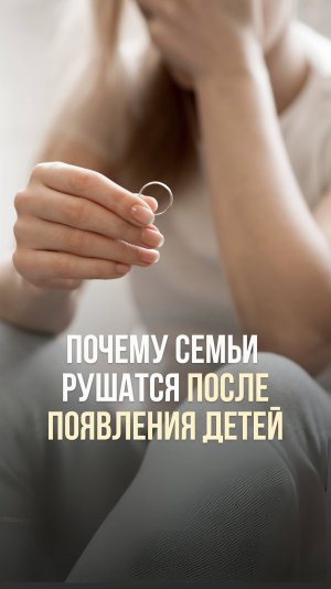 ПОЧЕМУ СЕМЬИ РУШАТСЯ ПОСЛЕ ПОЯВЛЕНИЯ ДЕТЕЙ