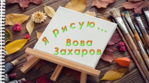 "Я рисую" Вова Захаров
