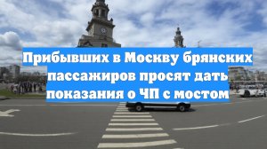 Прибывших в Москву брянских пассажиров просят дать показания о ЧП с мостом