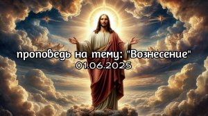 Проповедь на тему "Вознесение" за 01.06.2025