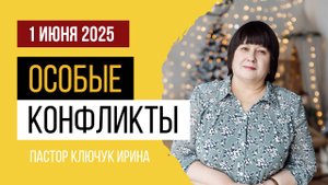 "Особые конфликты" пастор Ключук Ирина Викторовна проповедь от 1.06.25