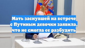 Мать заснувшей на встрече с Путиным девочки заявила, что не смогла ее разбудить