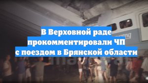 В Верховной раде прокомментировали ЧП с поездом в Брянской области