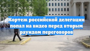 Кортеж российской делегации попал на видео перед вторым раундом переговоров