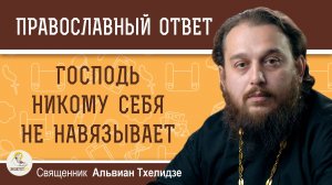 ГОСПОДЬ НИКОМУ СЕБЯ НЕ НАВЯЗЫВАЕТ. Священник Альвиан Тхелидзе