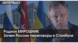 ИНТЕРВЬЮ. Зачем России переговоры в Стамбуле. Родион МИРОШНИК