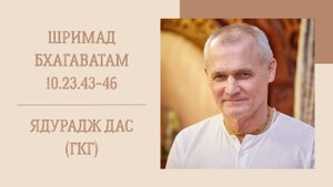 3.05.25 (8:15) - Шримад Бхагаватам 10.23.43-46- Е.М. Ядурадж дас (ГКГ)