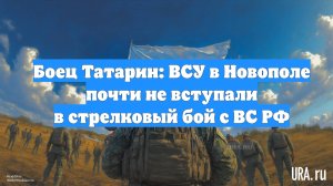 Боец Татарин: ВСУ в Новополе почти не вступали в стрелковый бой с ВС РФ