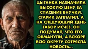 Цыганка назначила высокую цену за спасение внучки, старик заплатил, а на следующий день табор исчез