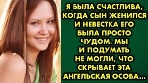 Я была счастлива, когда сын женился, и невестка его была просто чудом. Мы и подумать не могли, что..