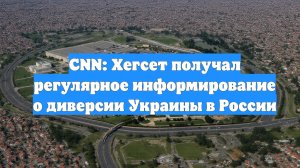 CNN: Хегсет получал регулярное информирование о диверсии Украины в России