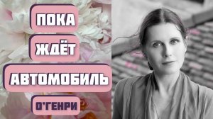ПОКА ЖДЕТ АВТОМОБИЛЬ. Автор - О’Генри. Интересная женская история. Читает Светлана Копылова