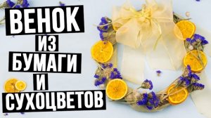 Как сделать венок из бумаги, засушенных цветов и фруктов своими руками