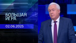 Большая игра. Часть 2. Выпуск от 02.06.2025