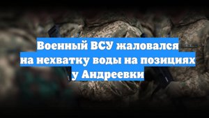 Военный ВСУ жаловался на нехватку воды на позициях у Андреевки