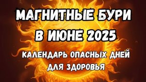 Магнитные бури в ИЮНЕ 2025. Неблагоприятные дни. Как пережить.