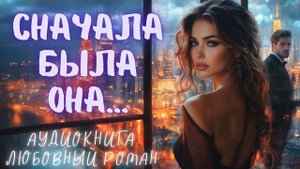 СНАЧАЛА БЫЛА ОНА: СЛУШАТЬ АУДИОКНИГА ЛЮБОВНЫЙ РОМАН