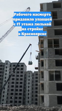 Рабочего насмерть придавило упавшей с 17 этажа люлькой на стройке в Красноярске