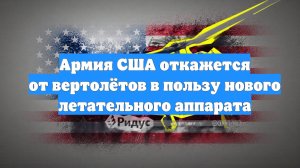 Армия США откажется от вертолётов в пользу нового летательного аппарата