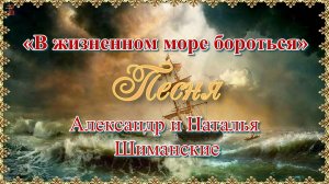 «В жизненном море бороться» Песня Александр и Наталья Шиманские.