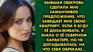 Бывшая свекровь сделала мне заманчивое предложение, что завещает мне свою квартиру, если я буду её..