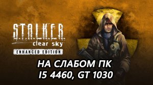 STALKER Clear Sky Enhanced Edition на слабом пк (GT 1030)