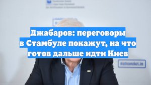Джабаров: переговоры в Стамбуле покажут, на что готов дальше идти Киев